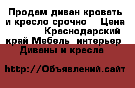 Продам диван-кровать и кресло срочно! › Цена ­ 3 000 - Краснодарский край Мебель, интерьер » Диваны и кресла   